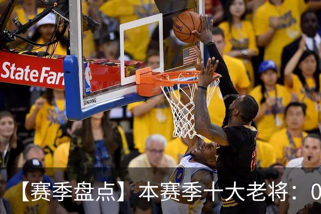 【赛季盘点】本赛季十大老将：09双雄在列 41岁老汉震古烁今